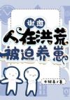 谢邀,人在洪荒,被迫养崽