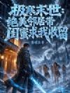 极寒末世:绝美邻居带闺蜜求我收留